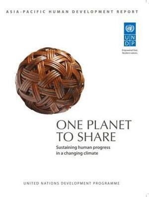 One Planet to Share: Sustaining Human Progress in a Changing Climate: Undp Asia-Pacific Human Development Report by Ch United Nations Development Programme