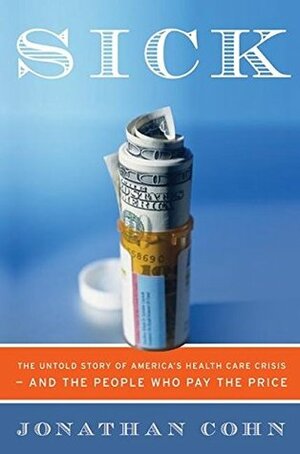 Sick: The Untold Story of America's Health Care Crisis---and the People Who Pay the Price by Jonathan Cohn