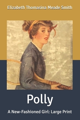 Polly: A New-Fashioned Girl: Large Print by Elizabeth Thomasina Meade Smith