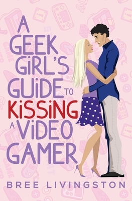 A Geek Girl's Guide to Kissing a Video Gamer: A Stand Alone Romantic Comedy by Bree Livingston