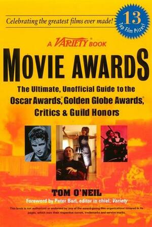 Movie Awards: The Ultimate, Unofficial Guide to the Oscars, Golden Globes, Critics, Guild & Indie Honors by Thomas O'Neil, Peter Bart, Tom O'Neil