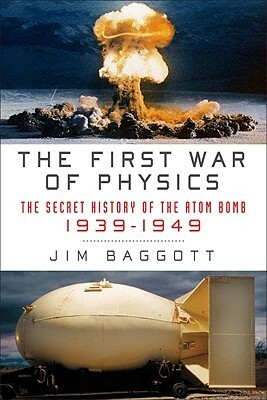 The First War of Physics: The Secret History of the Atom Bomb, 1939-1949 by Jim Baggott