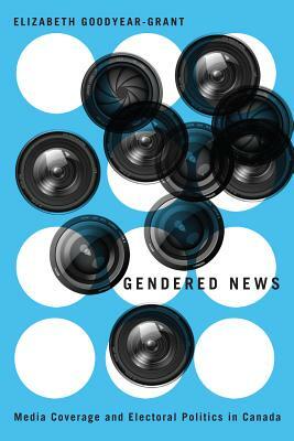 Gendered News: Media Coverage and Electoral Politics in Canada by Elizabeth Goodyear-Grant