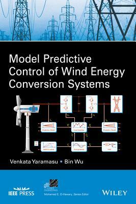 Model Predictive Control of Wind Energy Conversion Systems by Venkata Yaramasu, Bin Wu