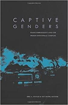 Captive Genders: Trans Embodiment and the Prison Industrial Complex by Eric A. Stanley