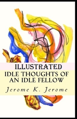 Idle Thoughts of an Idle Fellow Illustrated by Jerome K. Jerome