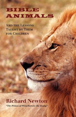 Bible Animals: And the Lessons Taught by Them for Children by Richard Newton