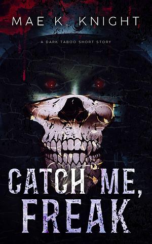 Catch Me, Freak by Mae K. Knight, Mae K. Knight