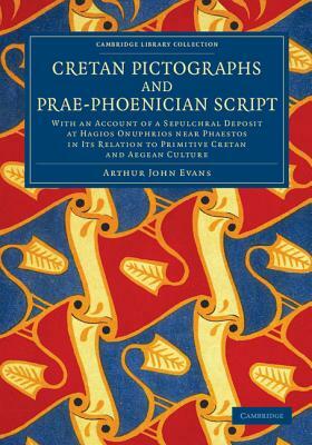 Cretan Pictographs and Prae-Phoenician Script: With an Account of a Sepulchral Deposit at Hagios Onuphrios Near Phaestos in Its Relation to Primitive by Arthur John Evans