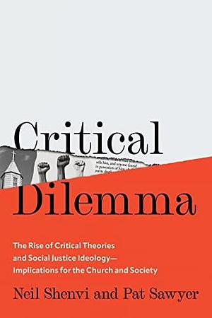 Critical Dilemma: The Rise of Critical Theories and Social Justice Ideology―Implications for the Church and Society by Pat Sawyer, Neil Shenvi, Neil Shenvi