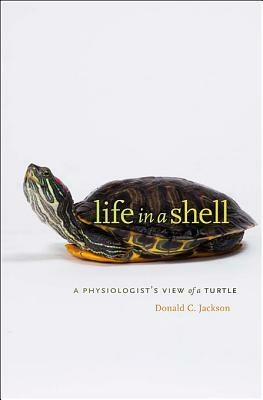 Life in a Shell: A Physiologist's View of a Turtle by Donald C. Jackson