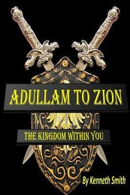 Adullam to Zion: The Kingdom Within You by Kenneth Smith