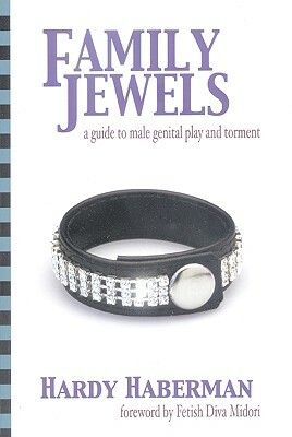 Family Jewels: A Guide to Male Genital Play and Torment by Hardy Haberman