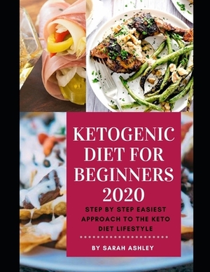 Ketogenic Diet for Beginners 2020: The Complete Step by Step Easiest Affordable Approach to a Keto Diet Lifestyle by Sarah Ashley