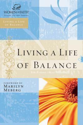 Living a Life of Balance: Women of Faith Study Guide Series by Women of Faith, Marilyn Meberg