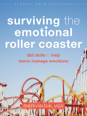 Surviving the Emotional Roller Coaster: DBT Skills to Help Teens Manage Emotions by Sheri Van Dijk