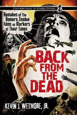 Back from the Dead: Remakes of the Romero Zombie Films as Markers of Their Times by Kevin J. Wetmore