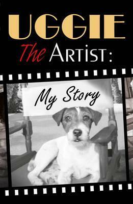 Uggie, the Artist: My Story. by Uggie by Uggie