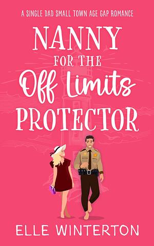 Nanny For The Off Limits Protector: A Single Dad Small Town Age Gap Romance by Elle Winterton, Elle Winterton