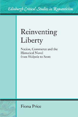 Reinventing Liberty: Nation, Commerce and the Historical Novel from Walpole to Scott by Fiona Price