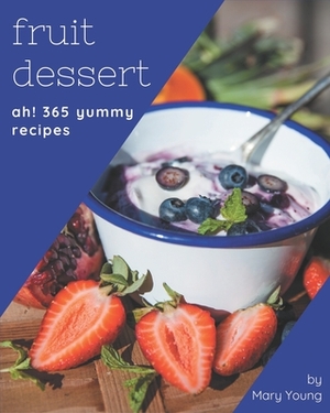 Ah! 365 Yummy Fruit Dessert Recipes: Yummy Fruit Dessert Cookbook - Where Passion for Cooking Begins by Mary Young