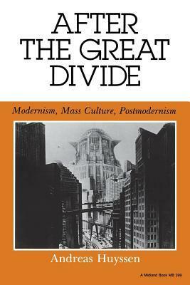 After the Great Divide: Modernism, Mass Culture, Postmodernism by Andreas Huyssen