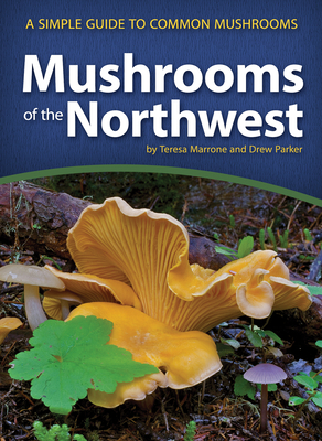 Mushrooms of the Northwest: A Simple Guide to Common Mushrooms by Teresa Marrone, Drew Parker