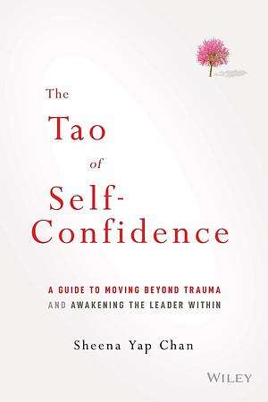 The Tao of Self-Confidence: A Guide to Moving Beyond Trauma and Awakening the Leader Within by Sheena Yap Chan