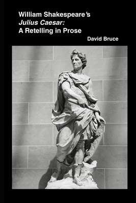 William Shakespeare's "Julius Caesar": A Retelling in Prose by David Bruce