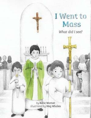 I Went to Mass: What Did I See? by Katie Warner