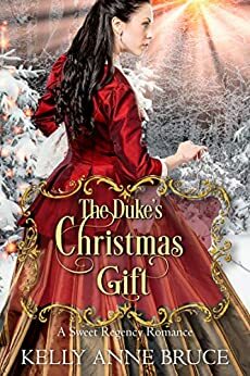 The Duke's Christmas Gift: A Sweet Regency Romance by Kelly Anne Bruce
