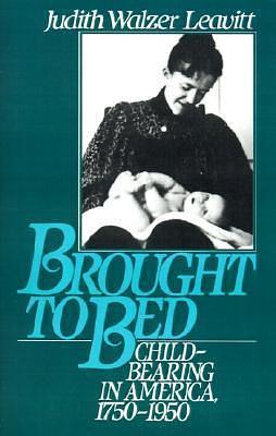 Brought to Bed: Childbearing in America, 1750-1950 by Judith Walzer Leavitt, Judith Walzer Leavitt