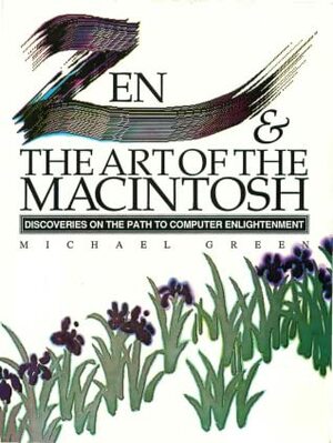 Zen & The Art Of The Macintosh: Discoveries On The Path To Computer Enlightment by Michael Green