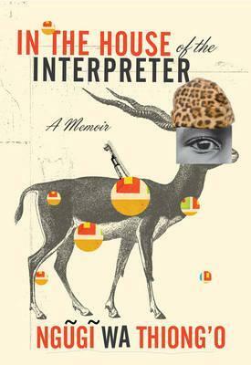 In the House of the Interpreter: A Memoir by Ngũgĩ wa Thiong'o