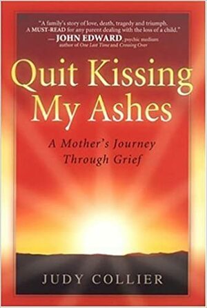 Quit Kissing My Ashes: A Mother's Journey Through Grief by Judy Collier