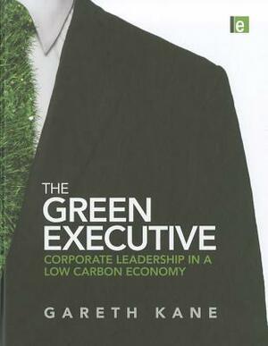 The Green Executive: Corporate Leadership in a Low Carbon Economy by Gareth Kane