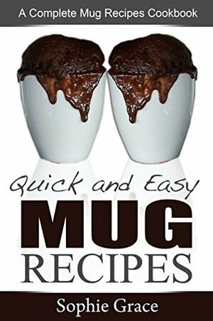 Quick and Easy Mug Recipes: A Complete Mug Recipes Cookbook by Sophie Grace