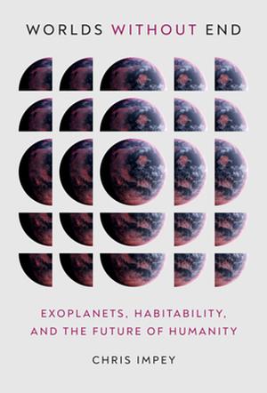 Worlds Without End: Exoplanets, Habitability, and the Future of Humanity by Chris Impey