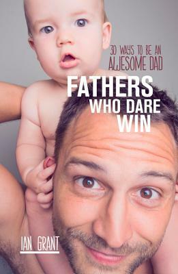 Fathers Who Dare Win by Ian Grant