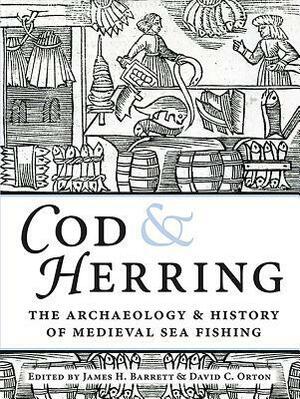 Cod and Herring: The Archaeology and History of Medieval Sea Fishing by James H. Barrett, David C Orton