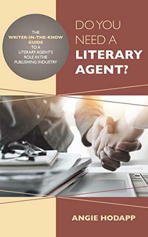 Do You Need a Literary Agent?: The Writer-in-the-Know Guide to a Literary Agent's Role in the Publishing Industry (Writer-in-the-Know Guides Book 1) by Angie Hodapp