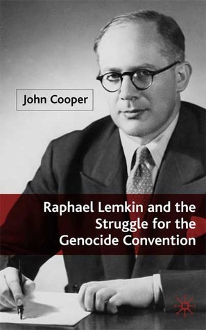 Raphael Lemkin and the Struggle for the Genocide Convention by John Cooper