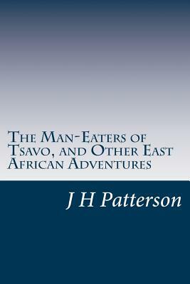 The Man-Eaters of Tsavo, and Other East African Adventures by J. H. Patterson