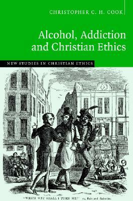 Alcohol, Addiction and Christian Ethics by Christopher C. H. Cook