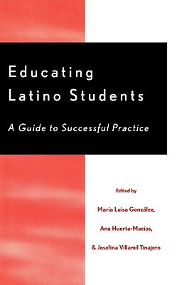 Educating Latino Students: A Guide to Successful Practice by Ana Huerta-Macias, Josefina Villamil Tinajero, María Luísa González