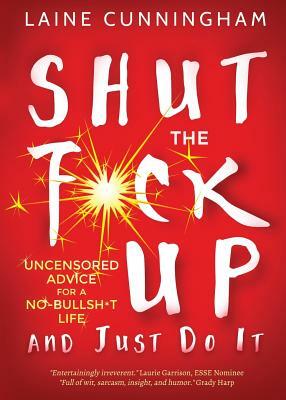 Shut the F*ck Up and Just Do It: Uncensored Advice for the No-Bullsh*t Life by Laine Cunningham
