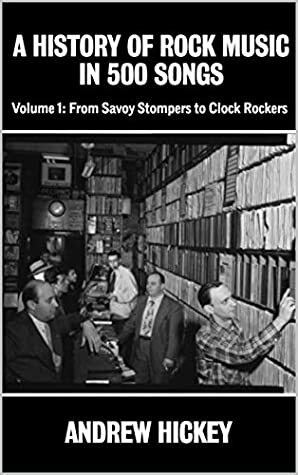 A History of Rock Music in 500 Songs vol 1: From Savoy Stompers to Clock Rockers by Andrew Hickey