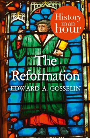 The Reformation: History in an Hour by Edward A. Gosselin