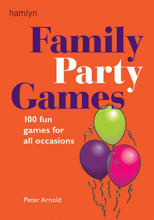 Family Party Games: 100 Fun Games for All Occasions by Peter Arnold