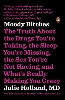 Moody Bitches: The Truth about the Drugs You're Taking, the Sleep You're Missing, the Sex You're Not Having, and What's Really Making by Julie Holland M. D.